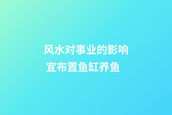 风水对事业的影响 宜布置鱼缸养鱼